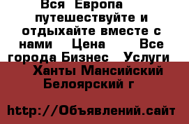 Вся  Европа.....путешествуйте и отдыхайте вместе с нами  › Цена ­ 1 - Все города Бизнес » Услуги   . Ханты-Мансийский,Белоярский г.